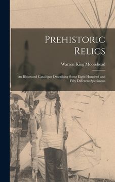 portada Prehistoric Relics; an Illustrated Catalogue Describing Some Eight Hundred and Fifty Different Specimens