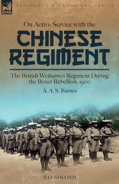 portada On Active Service with the Chinese Regiment: The British Weihaiwei Regiment During the Boxer Rebellion, 1900 (en Inglés)