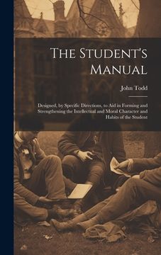 portada The Student's Manual: Designed, by Specific Directions, to Aid in Forming and Strengthening the Intellectual and Moral Character and Habits (in English)