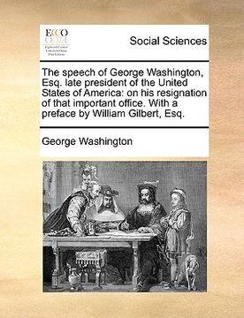 portada the speech of george washington, esq. late president of the united states of america: on his resignation of that important office. with a preface by w (in English)