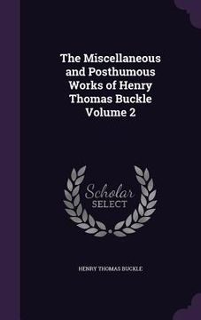 portada The Miscellaneous and Posthumous Works of Henry Thomas Buckle Volume 2