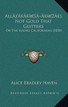 portada alla acentsacentsa a-acentsa acentss not gold that glitters: or the young californian (1858) (en Inglés)