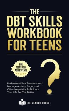 portada The DBT Skills Workbook For Teens - Understand Your Emotions and Manage Anxiety, Anger, and Other Negativity To Balance Your Life For The Better (For (en Inglés)