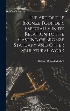 portada The art of the Bronze Founder, Especially in its Relation to the Casting of Bronze Statuary and Other Sculptural Work (en Inglés)