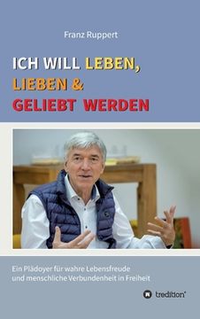 portada Ich will leben, lieben und geliebt werden: Ein Plädoyer für wahre Lebensfreude und menschliche Verbundenheit in Freiheit (en Alemán)