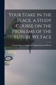 portada Your Stake in the Peace, a Study Course on the Problems of the Future We Face (en Inglés)