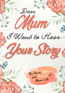 portada Dear Mum. I Want To Hear Your Story: A Guided Memory Journal to Share The Stories, Memories and Moments That Have Shaped Mum's Life 7 x 10 inch 