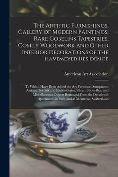 portada The Artistic Furnishings, Gallery of Modern Paintings, Rare Gobelins Tapestries, Costly Woodwork and Other Interior Decorations of the Havemeyer Resid (en Inglés)