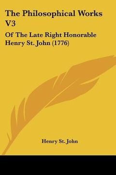 portada the philosophical works v3: of the late right honorable henry st. john (1776) (en Inglés)