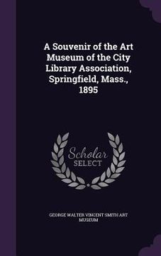portada A Souvenir of the Art Museum of the City Library Association, Springfield, Mass., 1895 (in English)