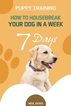 portada Puppy Training: How to Housebreak Your Dog in a Week (7 Days) (en Inglés)