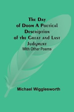 portada The Day of Doom A Poetical Description of the Great and Last Judgment: With Other Poems (en Inglés)