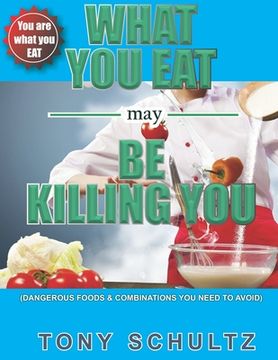 portada What You Eat May Be Killing You: Dangerous Foods And Combinations You Need To Avoid (en Inglés)