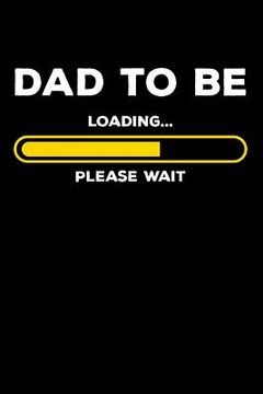 portada Dad To Be - Loading Please Wait: 120 Pages I 6x9 I Dot Grid I Expecting Dad & Fathers Day Gifts