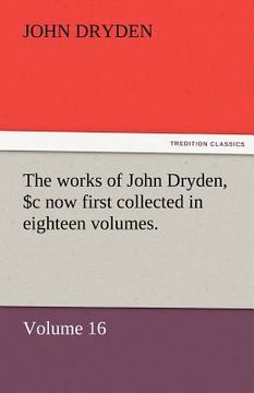 portada the works of john dryden, now first collected in eighteen volumes. volume 16 (en Inglés)
