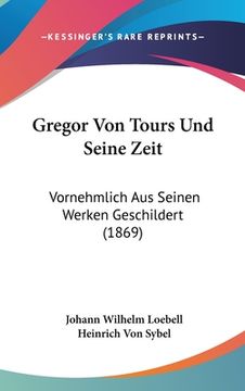 portada Gregor Von Tours Und Seine Zeit: Vornehmlich Aus Seinen Werken Geschildert (1869) (en Alemán)