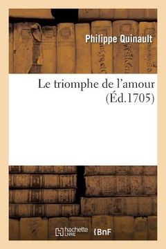 portada Le Triomphe de l'Amour: Paroles de Quinault, Retouchees Par Danchet; Musique de Lulli Retouchee Par Campra (en Francés)