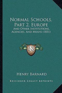 portada normal schools, part 2, europe: and other institutions, agencies, and means (1851) (en Inglés)