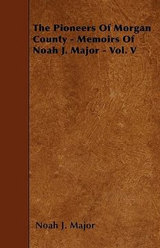 portada the pioneers of morgan county - memoirs of noah j. major - vol. v