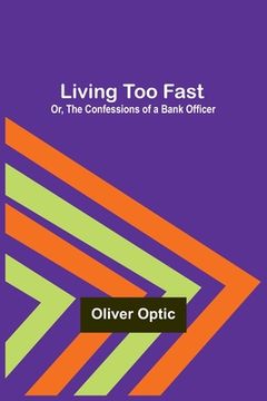 portada Living Too Fast; Or, The Confessions of a Bank Officer