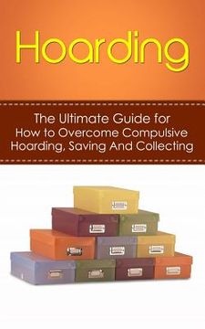 portada Hoarding: The Ultimate Guide for How to Overcome Compulsive Hoarding, Saving, And Collecting (en Inglés)