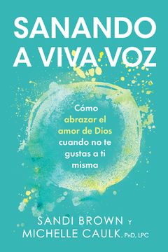 portada Sanando a Viva Voz: Cómo Abrazar El Amor de Dios Cuando No Te Gustas a Ti Misma