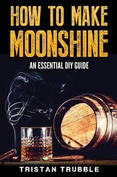 portada How To Make Moonshine: An Essential DYI Guide (en Inglés)