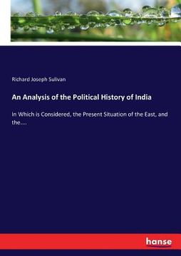 portada An Analysis of the Political History of India: In Which is Considered, the Present Situation of the East, and the.... (in English)