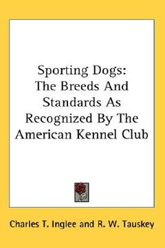 portada sporting dogs: the breeds and standards as recognized by the american kennel club (en Inglés)