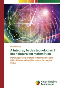 portada A Integração das Tecnologias à Licenciatura em Matemática: Percepções do Professor Formador Sobre Dificuldades e Desafios Para a Formação Inicial (en Portugués)