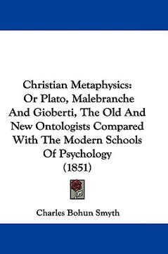 portada christian metaphysics: or plato, malebranche and gioberti, the old and new ontologists compared with the modern schools of psychology (1851) (en Inglés)