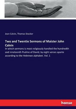 portada Two and Twentie Sermons of Maister John Calvin: In which sermons is most religiously handled the hundredth and nineteenth Psalme of David, by eight ve (in English)