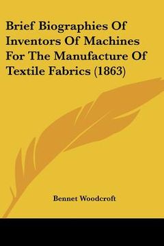 portada brief biographies of inventors of machines for the manufacture of textile fabrics (1863) (in English)