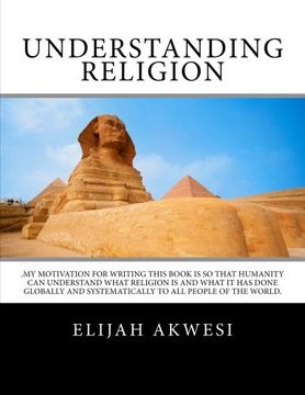 portada Understanding Religion: .My motivation for writing this book is so that humanity can understand what religion is and what it has done globally and systematically to all people of the world.