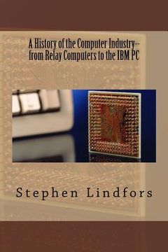 portada A History of the Computer Industry: From Relay Computers to the IBM PC (en Inglés)