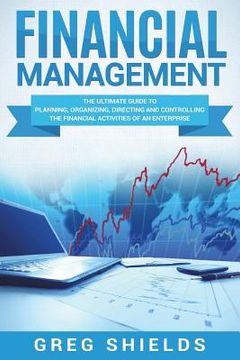 portada Financial Management: The Ultimate Guide to Planning, Organizing, Directing, and Controlling the Financial Activities of an Enterprise