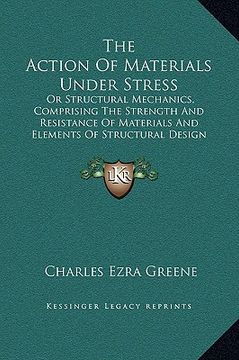 portada the action of materials under stress: or structural mechanics, comprising the strength and resistance of materials and elements of structural design ( (en Inglés)