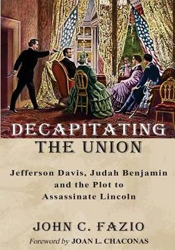 portada Decapitating the Union: Jefferson Davis, Judah Benjamin and the Plot to Assassinate Lincoln (en Inglés)