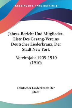 portada Jahres-Bericht Und Mitglieder-Liste Des Gesang-Vereins Deutscher Liederkranz, Der Stadt New York: Vereinsjahr 1905-1910 (1910) (en Alemán)