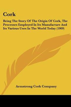 portada cork: being the story of the origin of cork, the processes employed in its manufacture and its various uses in the world tod
