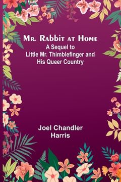 portada Mr. Rabbit at Home; A sequel to Little Mr. Thimblefinger and his Queer Country (en Inglés)