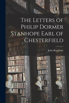 portada The Letters of Philip Dormer Stanhope Earl of Chesterfield (en Inglés)
