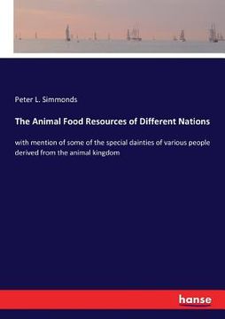 portada The Animal Food Resources of Different Nations: with mention of some of the special dainties of various people derived from the animal kingdom (en Inglés)