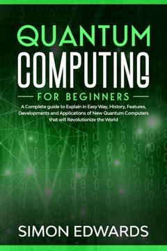 portada Quantum Computing for beginners: A Complete beginner's guide to Explain in Easy Way, History, Features, Developments and Applications of New Quantum C
