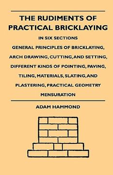 portada the rudiments of practical bricklaying - in six sections - general principles of bricklaying, arch drawing, cutting, and setting, different kinds of p (en Inglés)