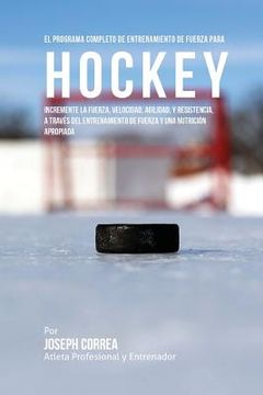 portada El Programa Completo de Entrenamiento de Fuerza para Hockey: Incremente la fuerza, velocidad, agilidad, y resistencia, a traves del entrenamiento de f