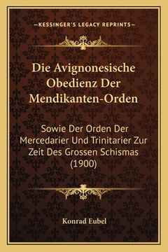 portada Die Avignonesische Obedienz Der Mendikanten-Orden: Sowie Der Orden Der Mercedarier Und Trinitarier Zur Zeit Des Grossen Schismas (1900) (en Alemán)