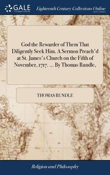 portada God the Rewarder of Them That Diligently Seek Him. A Sermon Preach'd at St. James's Church on the Fifth of November, 1717. ... By Thomas Rundle,
