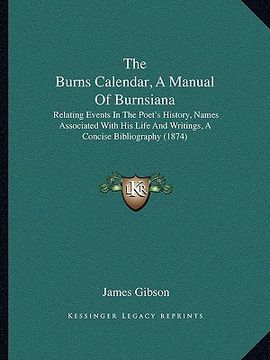 portada the burns calendar, a manual of burnsiana: relating events in the poet's history, names associated with his life and writings, a concise bibliography (en Inglés)