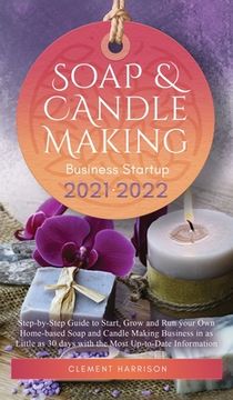 portada Soap and Candle Making Business Startup 2021-2022: Step-By-Step Guide to Start, Grow and run Your own Home-Based Soap and Candle Making Business in 30 Days With the Most Up-To-Date Information (in English)